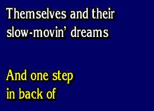 Them selves and their
slow-movid dreams

And one step
in back of