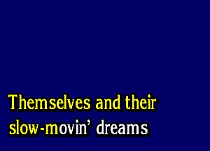 Them selves and their
slow-moviw dreams