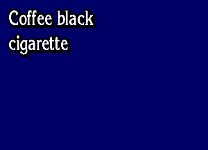 Coffee black
cigarette