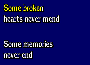 Some broken
hearts never mend

Some memories
never end