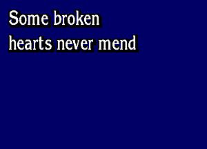 Some broken
hearts never mend