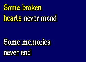 Some broken
hearts never mend

Some memories
never end