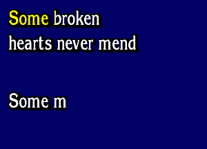 Some broken
hearts never mend

Some m