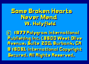 Same Broken Hearts
Never Mend
W. Holyfleld

E) 1577 Fulygrum Internutlunul

Fuhllshlng Inc. EEEDD West Dllve
Flvenue. Sulte EDD. Burbank. CH

5 IEDEL Internutlunul Cupyrlght
Secured. Fill Filghts Reserved.