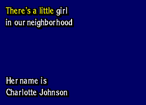 There's a little girl
in our neighborhood

Her name is
Charlotte Johnson