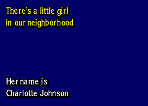 There's a little girl
in our neighborhood

Her name is
Charlotte Johnson