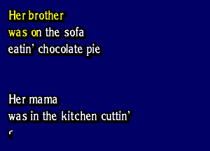 Her brother
was on the sofa
eatin' chocolate pie

Her mama
was in the kitchen cuttin'

f