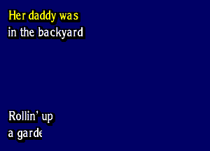 Her daddy we 5
in the backyard

Rollin' up
a garde