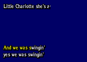 Little Charlotte she's 3'

And we was swingin'
yes we was swingin'