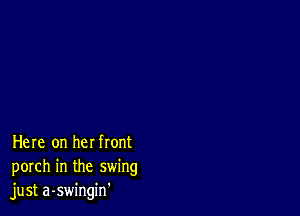 Here on her front
porch in the swing
just a-swingin'