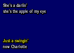 She's a darlin'
she's the apple of my eye

Just a-swingin'
now Charlotte