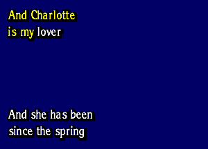 And Charlotte
is my love

And she has been
since the spring