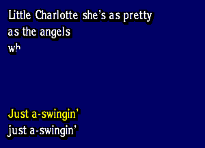 Little Charlotte she's as pretty
as the angels
Wh

Just a-swingin'
just a-swingin'