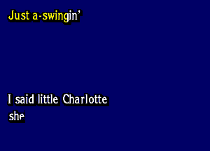 Just a-swingin'

I said little Charlotte
She