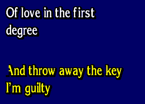 0f love in the first
degree

1md throw away the key
Pm guilty