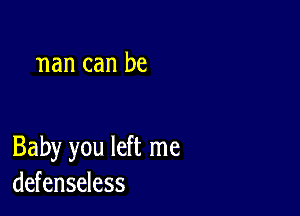 nan can be

Baby you left me
defenseless