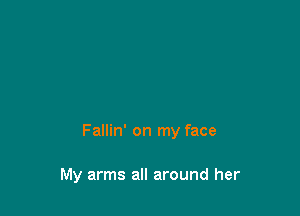Fallin' on my face

My arms all around her