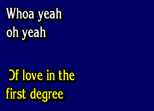 Whoa yeah
oh yeah

3f love in the
first degree