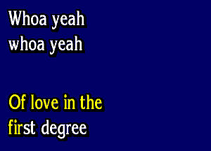 Whoa yeah
whoa yeah

Of love in the
first degree