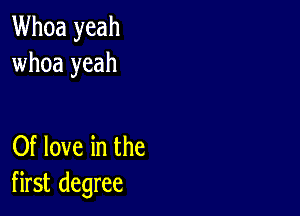 Whoa yeah
whoa yeah

Of love in the
first degree