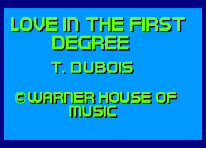 LOUE In THE FIRST
DEGREE

T. DUBOIS

CJUJHRHER HOUSE OF
mUSIC