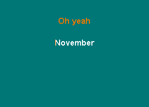 Oh yeah

November