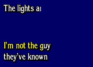 The lights a1

Pm not the guy
theyve known