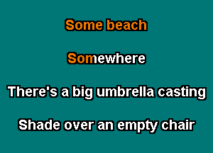 Some beach

Somewhere

There's a big umbrella casting

Shade over an empty chair