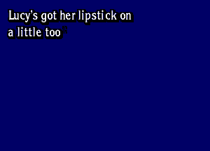 Lucy's got her lipstick on
a little too