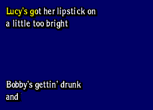 Lucy's got her lipstick on
a little too bright

Bobby's gettin' drunk
and