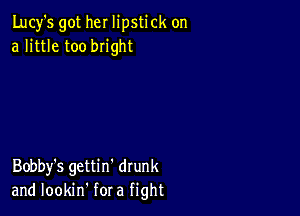 Lucy's got her lipstick on
a little too bright

Bobby's gettin' drunk
and lookin' for a fight