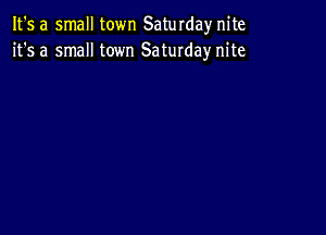 It's a small town Saturdaynite
it's a small town Saturday nite