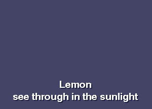 Lemon
see through in the sunlight