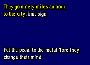 They go ninety miles an how
to the city limit sign

Put the pedal to the metal 'fore they
change their mind