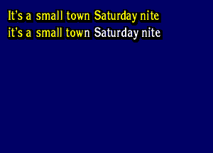 It's a small town Saturdayr nite
it's a small town Saturday nite