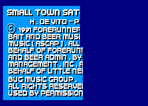 Sl'l'IFILL TOLUI'I SHTl

H.DEUITO-P

G) 1991 FORERunnEF
BRIT nnn BEER musn
musnc l nscap 1 . nu.
BEHHLF OF FORERUI'II

HHD BEER anmln . BV
mannaemen'r . Inc . F1
BEHHLF 0F LITTLE I'IEI

BUG musnc GROUP .
HLL RIGHTS RESERUEI
USED B? PERmISSlOl'I