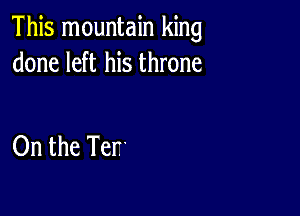 This mountain king
done left his throne

On the Terr