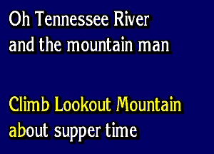 0h Tennessee River
and the mountain man

Climb Lookout Mountain
about supper time