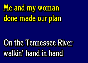 Me and my woman
done made our plan

On the Tennessee River
walkiw hand in hand