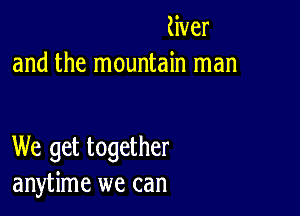 liver
and the mountain man

We get together
anytime we can