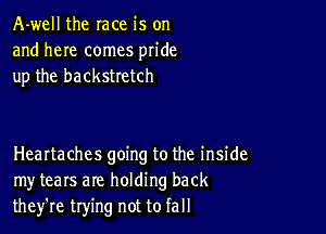 A-well the race is on
and here comes pride
up the backstretch

Healtaches going to the inside
my tears are holding back
they're trying not to fall