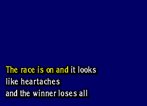 The race is on and it looks
like heartaches
and the winner loses all