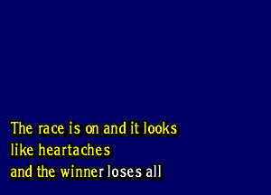 The race is on and it looks
like heartaches
and the winner loses all