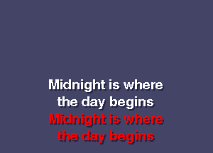 Midnight is where
the day begins