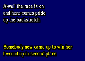 A-well the race is on
and here comes pride
up the backstretch

Somebody new came up to win her
I wound up in second place