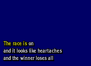 The race is on
and it looks like heartaches
and the winner loses all