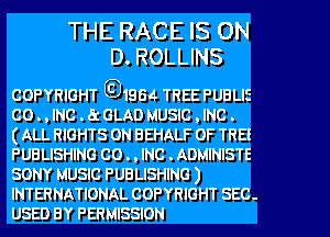 THE RACE IS ON
D. ROLLINS

COPYRIGHT ED1964. TREE PUBLIE
CO . , INC . 8t GLAD MUSIC , INC .
(ALL RIGHTS ON BEHALF OF TREE
PUBLISHING CO . , INC . ADMINISTE
SONY MUSIC PUBLISHING )
INTERNATIONAL COPYRIGHT SEC-
USED BY PERMISSION