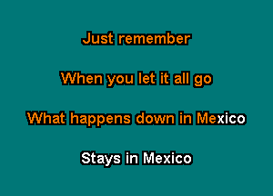 Just remember

When you let it all go

What happens down in Mexico

Stays in Mexico