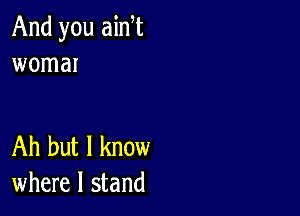 And you aim
womar

Ah but I know
where I stand