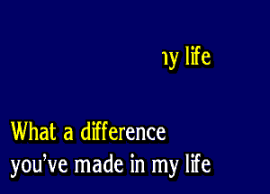 1y life

What a difference
youNe made in my life